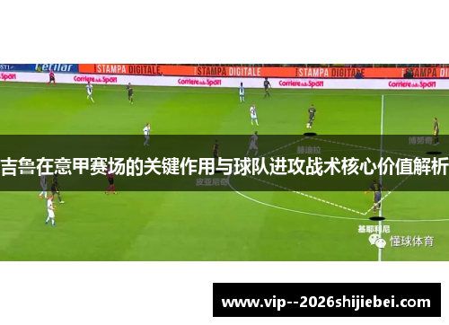 吉鲁在意甲赛场的关键作用与球队进攻战术核心价值解析 吉鲁在意甲赛场的关键作用与球队进攻战术核心价值解析