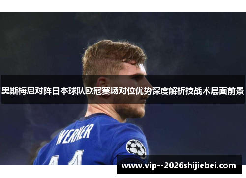 奥斯梅恩对阵日本球队欧冠赛场对位优势深度解析技战术层面前景 奥斯梅恩对阵日本球队欧冠赛场对位优势深度解析技战术层面前景