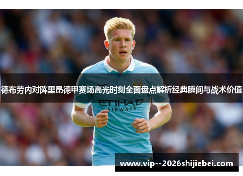 德布劳内对阵里昂德甲赛场高光时刻全面盘点解析经典瞬间与战术价值 德布劳内对阵里昂德甲赛场高光时刻全面盘点解析经典瞬间与战术价值
