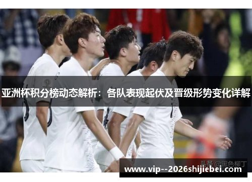 亚洲杯积分榜动态解析:各队表现起伏及晋级形势变化详解 亚洲杯积分榜动态解析:各队表现起伏及晋级形势变化详解