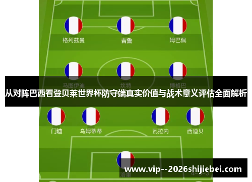 从对阵巴西看登贝莱世界杯防守端真实价值与战术意义评估全面解析