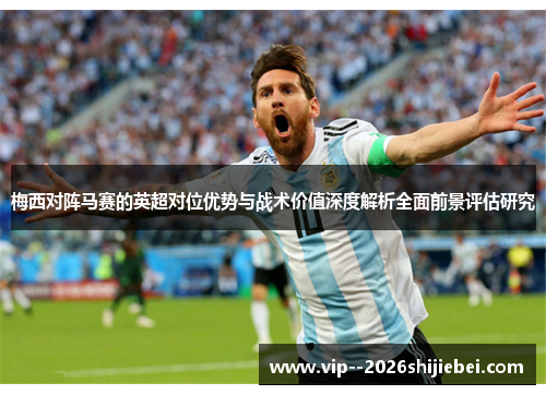 梅西对阵马赛的英超对位优势与战术价值深度解析全面前景评估研究 梅西对阵马赛的英超对位优势与战术价值深度解析全面前景评估研究