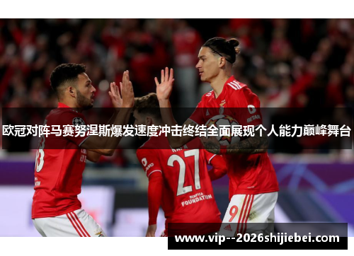 欧冠对阵马赛努涅斯爆发速度冲击终结全面展现个人能力巅峰舞台