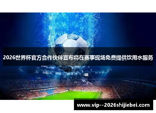 2026世界杯官方合作伙伴宣布将在赛事现场免费提供饮用水服务 2026世界杯官方合作伙伴宣布将在赛事现场免费提供饮用水服务