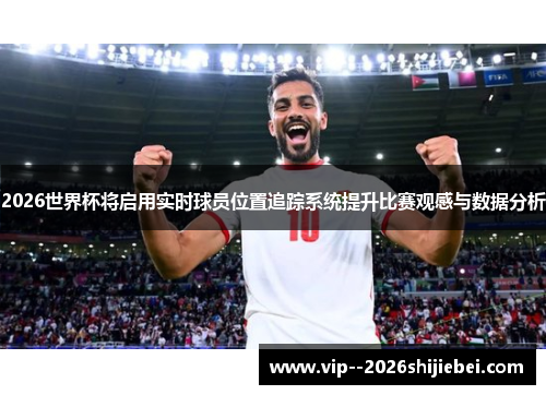 2026世界杯将启用实时球员位置追踪系统提升比赛观感与数据分析 2026世界杯将启用实时球员位置追踪系统提升比赛观感与数据分析