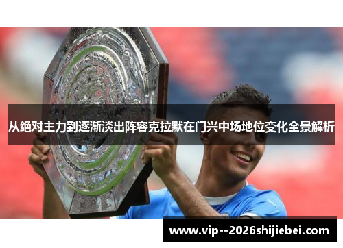 从绝对主力到逐渐淡出阵容克拉默在门兴中场地位变化全景解析 从绝对主力到逐渐淡出阵容克拉默在门兴中场地位变化全景解析