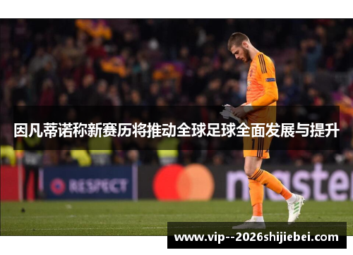 因凡蒂诺称新赛历将推动全球足球全面发展与提升