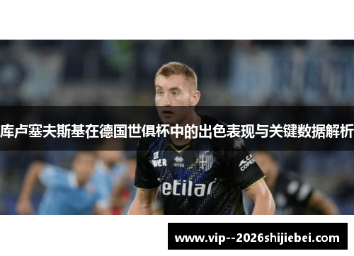 库卢塞夫斯基在德国世俱杯中的出色表现与关键数据解析 库卢塞夫斯基在德国世俱杯中的出色表现与关键数据解析