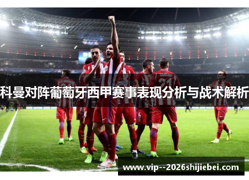 科曼对阵葡萄牙西甲赛事表现分析与战术解析 科曼对阵葡萄牙西甲赛事表现分析与战术解析