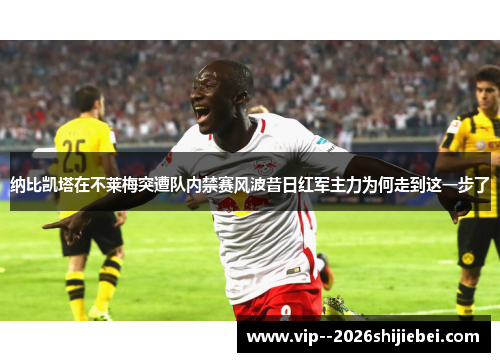 纳比凯塔在不莱梅突遭队内禁赛风波昔日红军主力为何走到这一步了