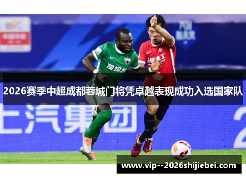 2026赛季中超成都蓉城门将凭卓越表现成功入选国家队