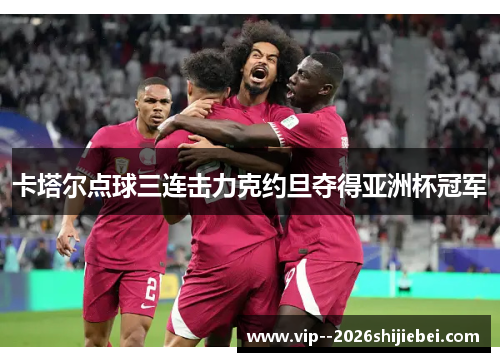 卡塔尔点球三连击力克约旦夺得亚洲杯冠军