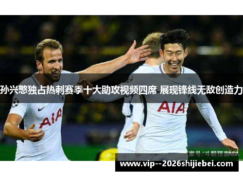 孙兴慜独占热刺赛季十大助攻视频四席 展现锋线无敌创造力