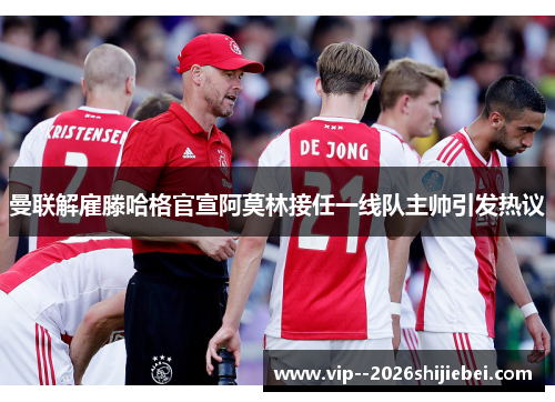曼联解雇滕哈格官宣阿莫林接任一线队主帅引发热议
