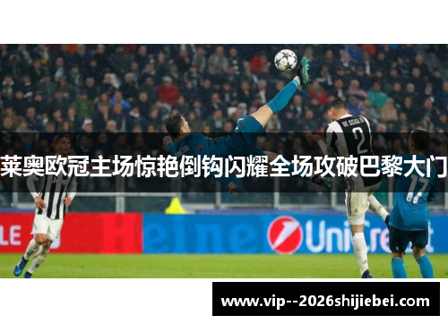 莱奥欧冠主场惊艳倒钩闪耀全场攻破巴黎大门