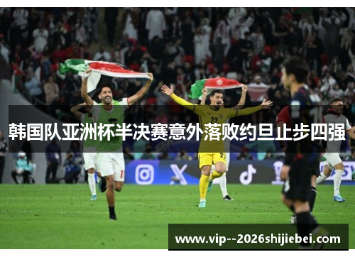 韩国队亚洲杯半决赛意外落败约旦止步四强