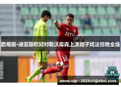 路易斯·迪亚斯欧冠对勒沃库森上演帽子戏法惊艳全场 路易斯·迪亚斯欧冠对勒沃库森上演帽子戏法惊艳全场